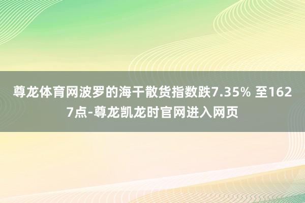 尊龙体育网波罗的海干散货指数跌7.35% 至1627点-尊龙凯龙时官网进入网页