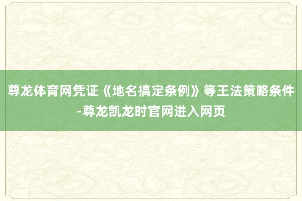 尊龙体育网凭证《地名搞定条例》等王法策略条件-尊龙凯龙时官网进入网页