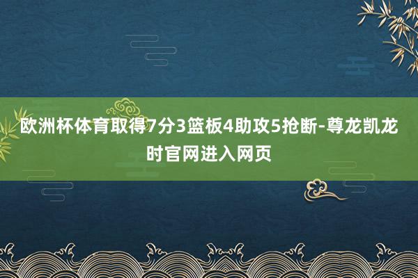 欧洲杯体育取得7分3篮板4助攻5抢断-尊龙凯龙时官网进入网页