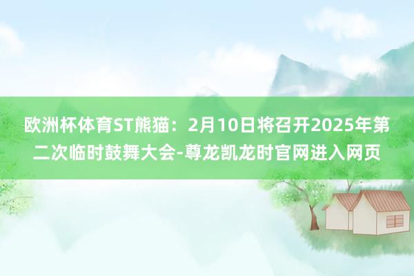 欧洲杯体育ST熊猫：2月10日将召开2025年第二次临时鼓舞大会-尊龙凯龙时官网进入网页