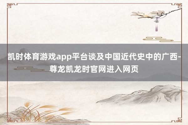 凯时体育游戏app平台谈及中国近代史中的广西-尊龙凯龙时官网进入网页