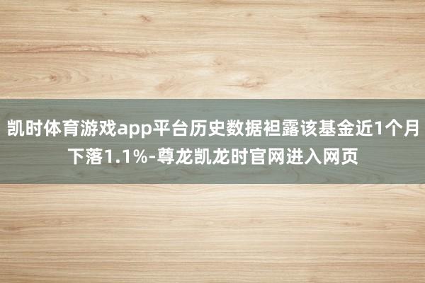凯时体育游戏app平台历史数据袒露该基金近1个月下落1.1%-尊龙凯龙时官网进入网页
