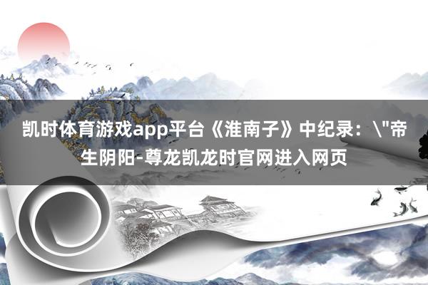 凯时体育游戏app平台《淮南子》中纪录：