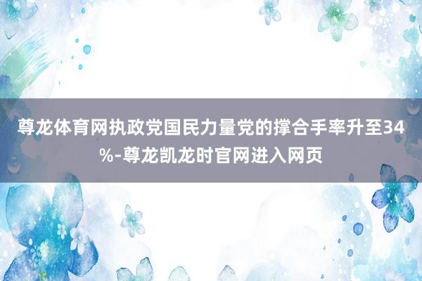 尊龙体育网　　执政党国民力量党的撑合手率升至34%-尊龙凯龙时官网进入网页