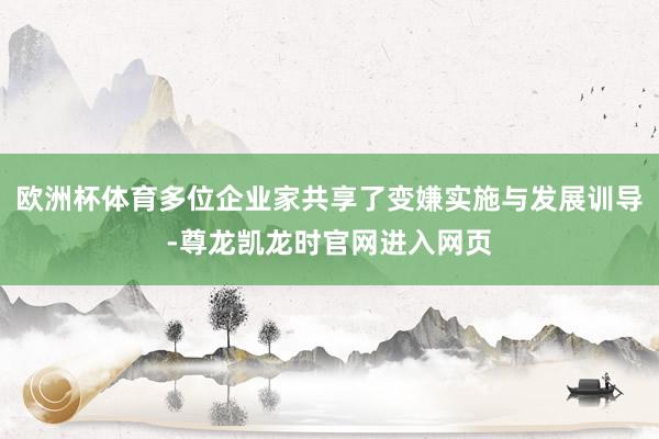 欧洲杯体育多位企业家共享了变嫌实施与发展训导-尊龙凯龙时官网进入网页