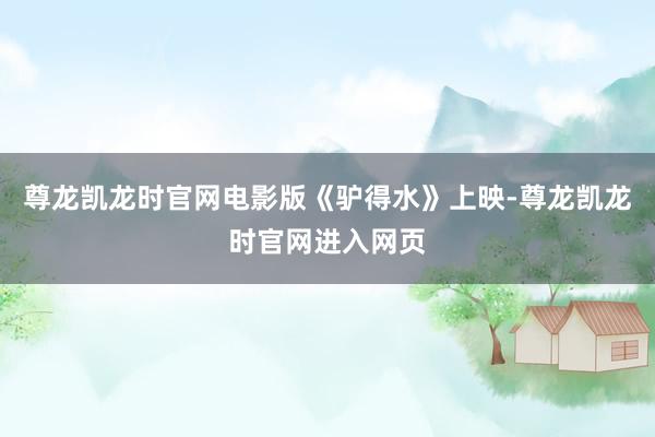 尊龙凯龙时官网电影版《驴得水》上映-尊龙凯龙时官网进入网页