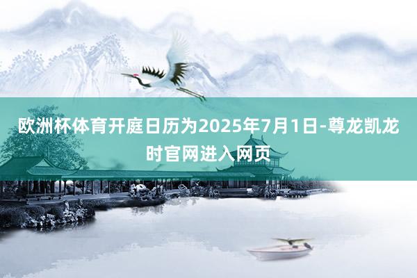 欧洲杯体育开庭日历为2025年7月1日-尊龙凯龙时官网进入网页