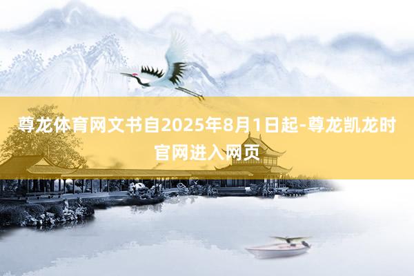 尊龙体育网文书自2025年8月1日起-尊龙凯龙时官网进入网页