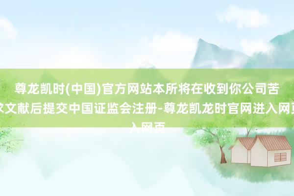 尊龙凯时(中国)官方网站本所将在收到你公司苦求文献后提交中国证监会注册-尊龙凯龙时官网进入网页