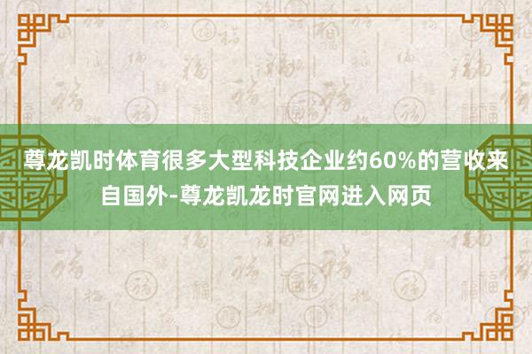 尊龙凯时体育很多大型科技企业约60%的营收来自国外-尊龙凯龙时官网进入网页