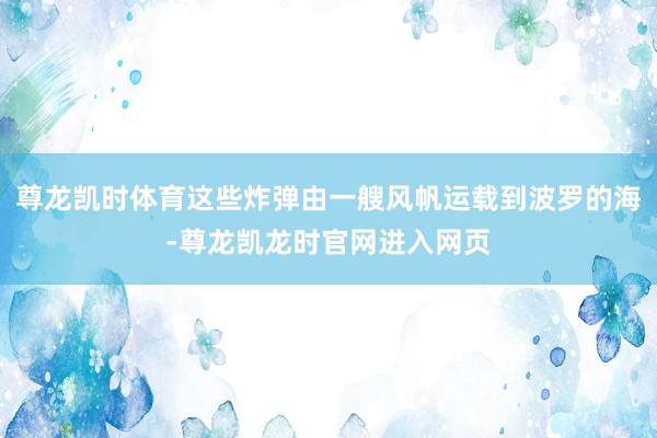 尊龙凯时体育这些炸弹由一艘风帆运载到波罗的海-尊龙凯龙时官网进入网页