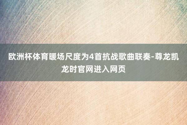 欧洲杯体育暖场尺度为4首抗战歌曲联奏-尊龙凯龙时官网进入网页