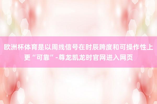 欧洲杯体育是以周线信号在时辰跨度和可操作性上更“可靠”-尊龙凯龙时官网进入网页
