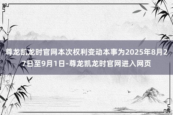 尊龙凯龙时官网本次权利变动本事为2025年8月27日至9月1日-尊龙凯龙时官网进入网页