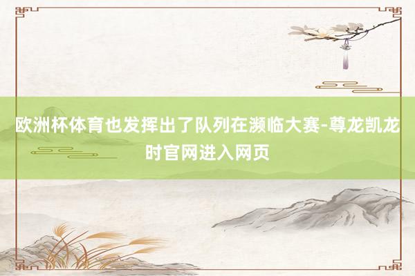 欧洲杯体育也发挥出了队列在濒临大赛-尊龙凯龙时官网进入网页