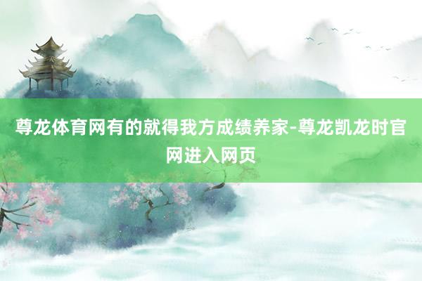 尊龙体育网有的就得我方成绩养家-尊龙凯龙时官网进入网页