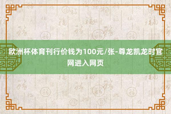欧洲杯体育刊行价钱为100元/张-尊龙凯龙时官网进入网页