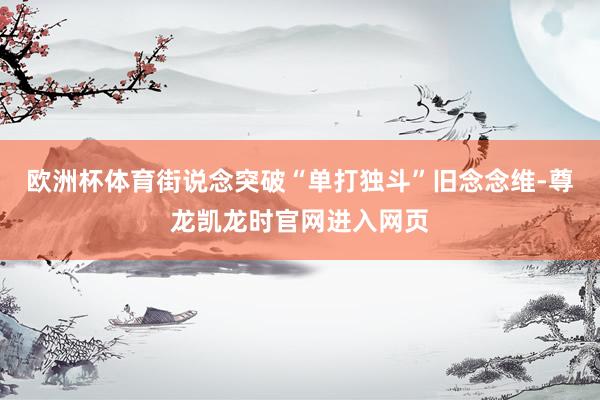 欧洲杯体育街说念突破“单打独斗”旧念念维-尊龙凯龙时官网进入网页