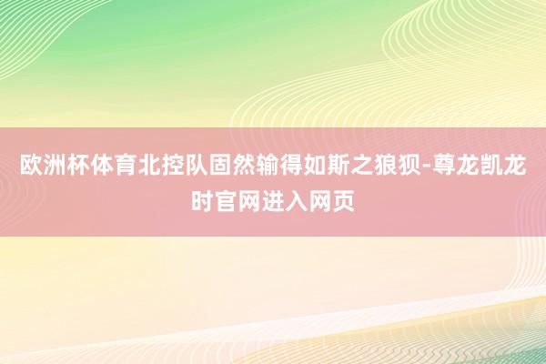 欧洲杯体育北控队固然输得如斯之狼狈-尊龙凯龙时官网进入网页
