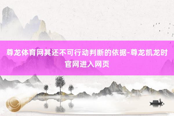 尊龙体育网其还不可行动判断的依据-尊龙凯龙时官网进入网页