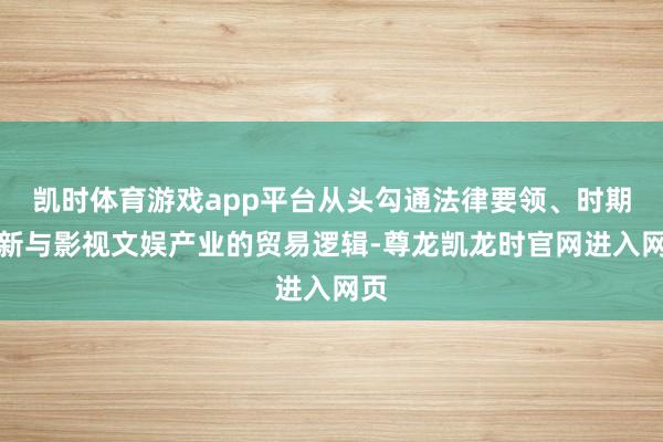 凯时体育游戏app平台从头勾通法律要领、时期鼎新与影视文娱产业的贸易逻辑-尊龙凯龙时官网进入网页